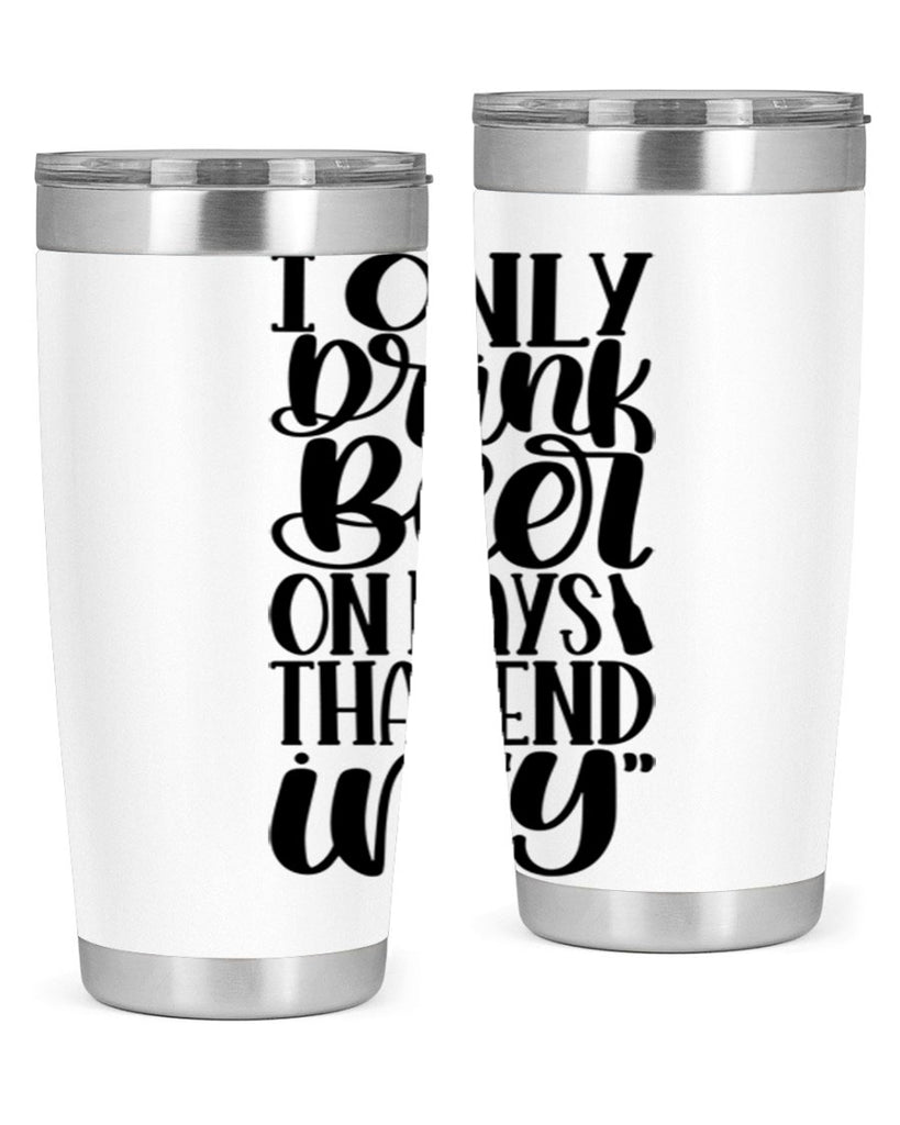 i only drink beer on days 34#- beer- Tumbler
