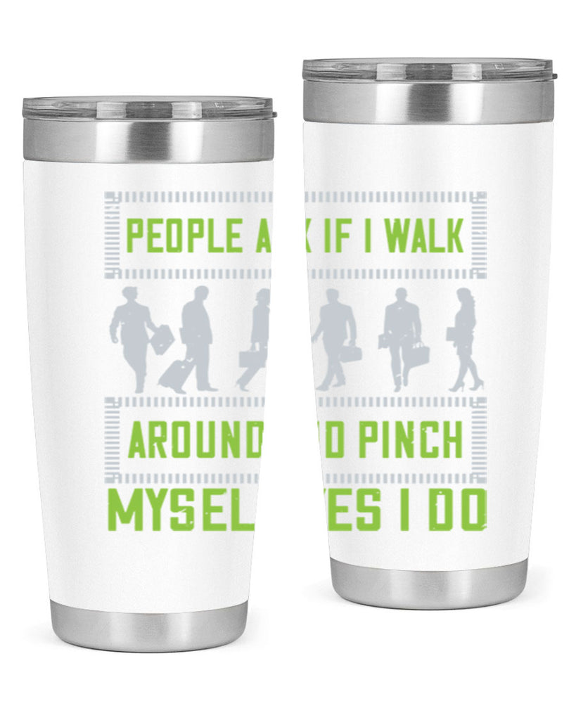 people ask if i walk around and pinch myself yes i do 31#- walking- Tumbler