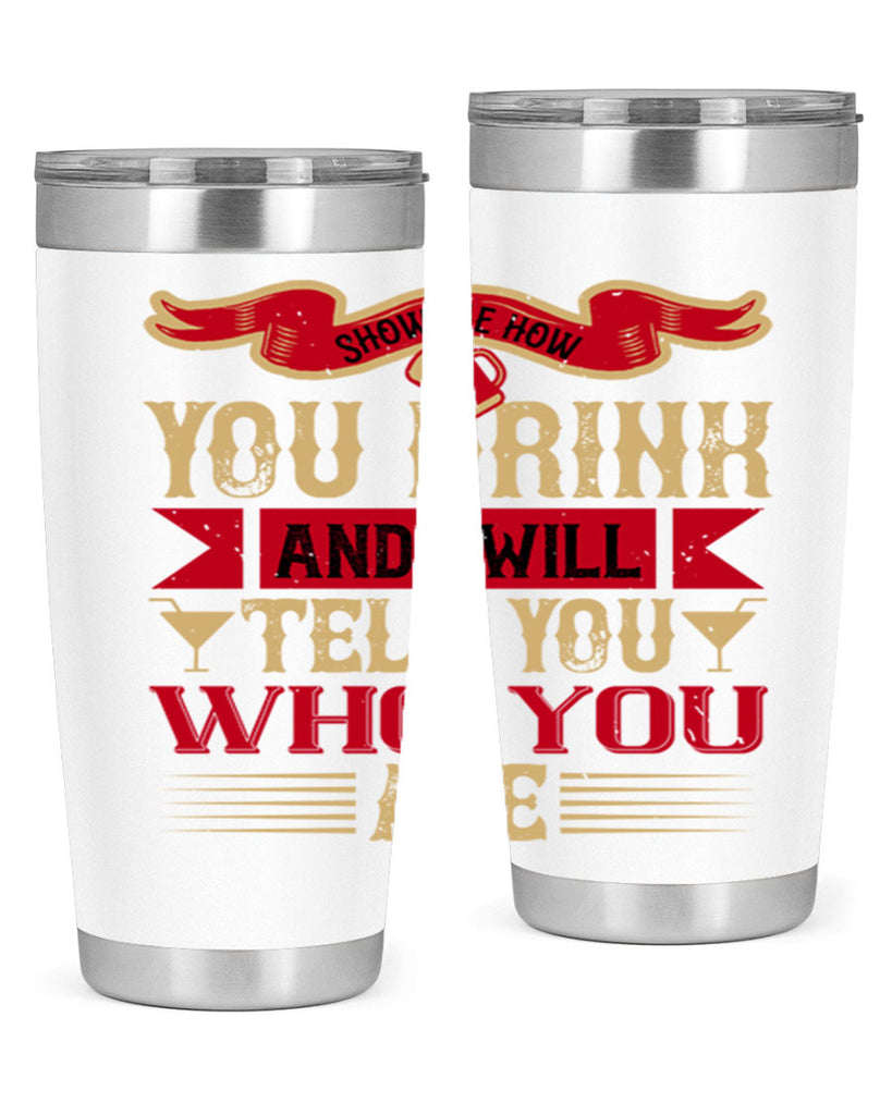 show me how you drink and i will tell you who you are 28#- drinking- Tumbler