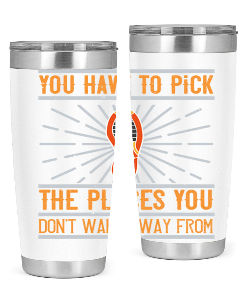 you have to pick the places you dont walk away from 1#- walking- Tumbler