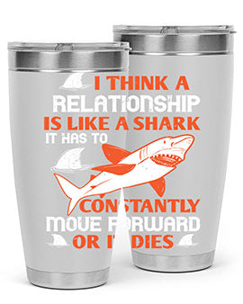 I think a relationship is like a shark It has to constantly move forward or it dies Style 76#- shark  fish- Tumbler