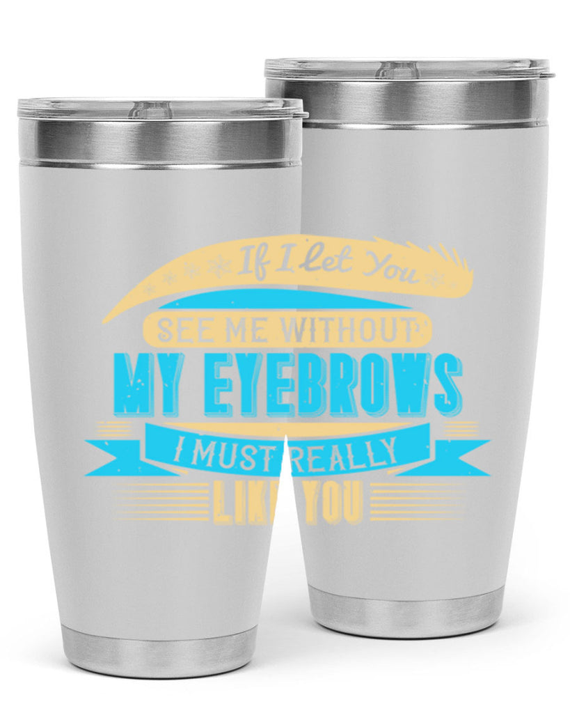 If I let you see me without my eyebrows I must really like you Style 206#- make up- Tumbler