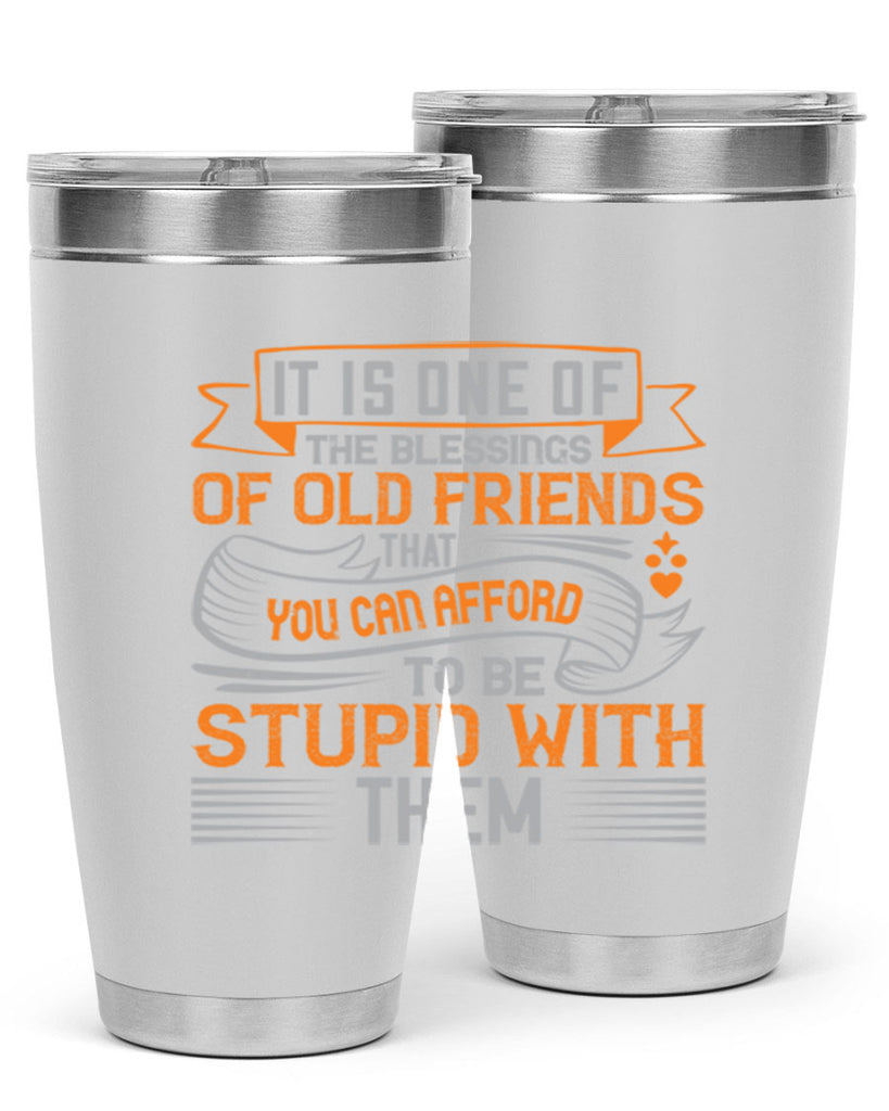 It is one of the blessings of old friends that you can afford to be stupid with them Style 77#- Best Friend- Tumbler