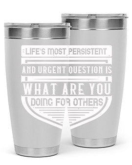 Life’s most persistent and urgent question is what are you doing for others Style 41#- volunteer- Tumbler