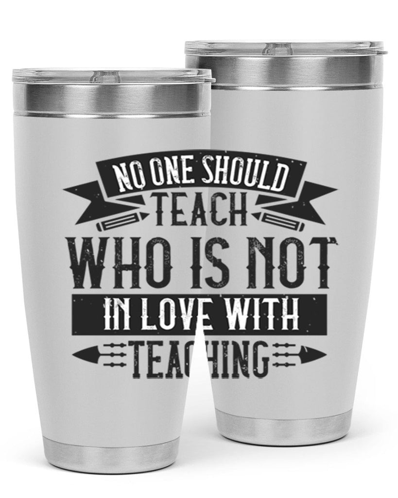 No one should teach who is not in love with teaching Style 91#- teacher- tumbler