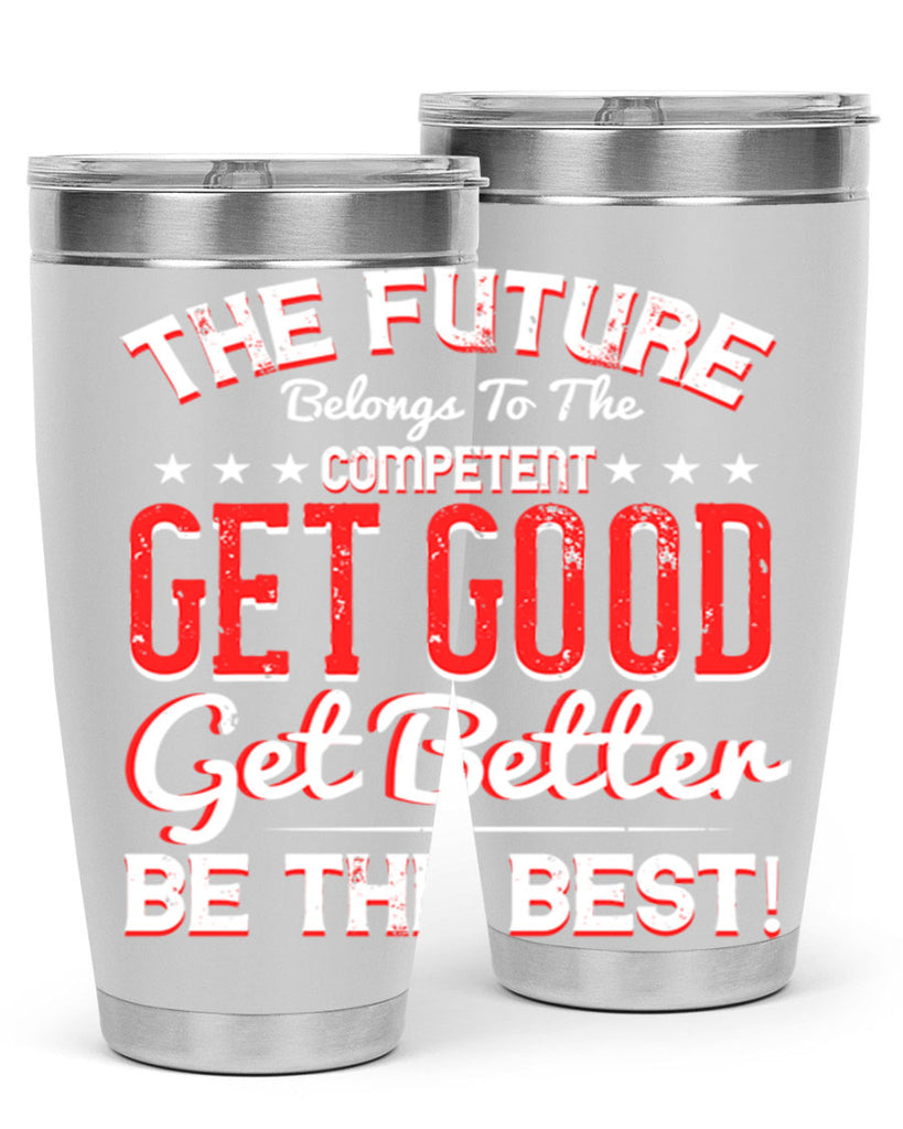 The Future Belongs To The Competent Get Good Get Better Be The Best Style 20#- motivation- Tumbler