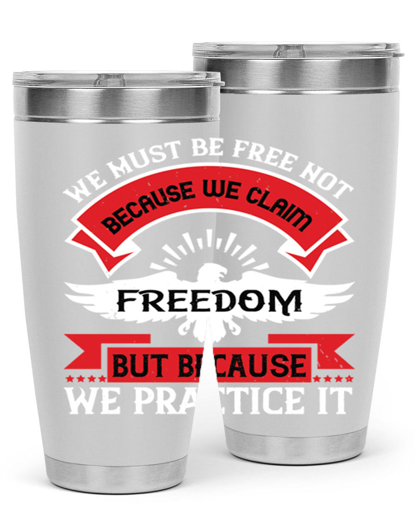 We must be free not because we claim freedom but because we practice it Style 198#- Fourt Of July- Tumbler