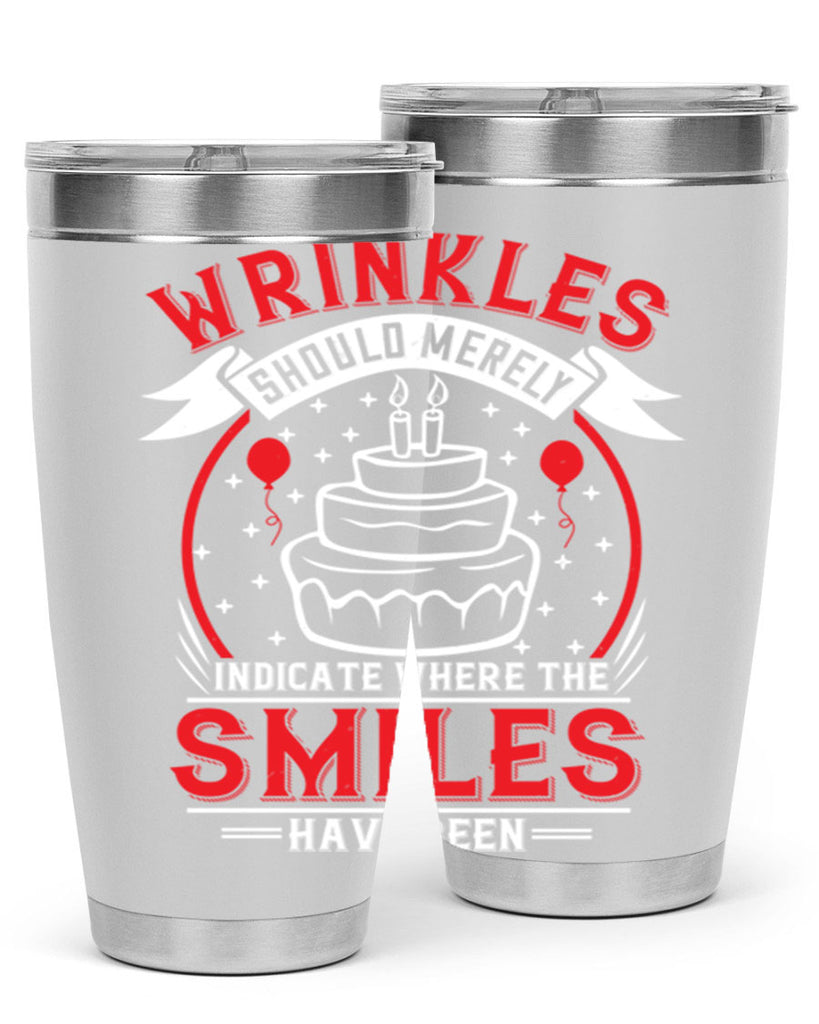 Wrinkles should merely indicate where the smiles have been Style 25#- birthday- tumbler