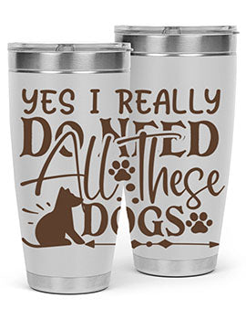 Yes I Really Do Need All These Dogs Style 56#- dog- Tumbler