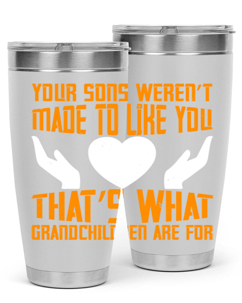 Your sons weren’t made to like you That’s what grandchildren are for 44#- grandma - nana- Tumbler