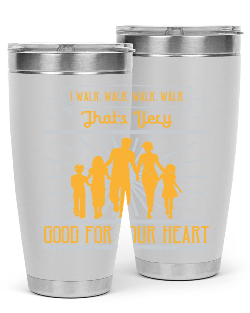 i walk walk walk walk thats very good for your heart 55#- walking- Tumbler