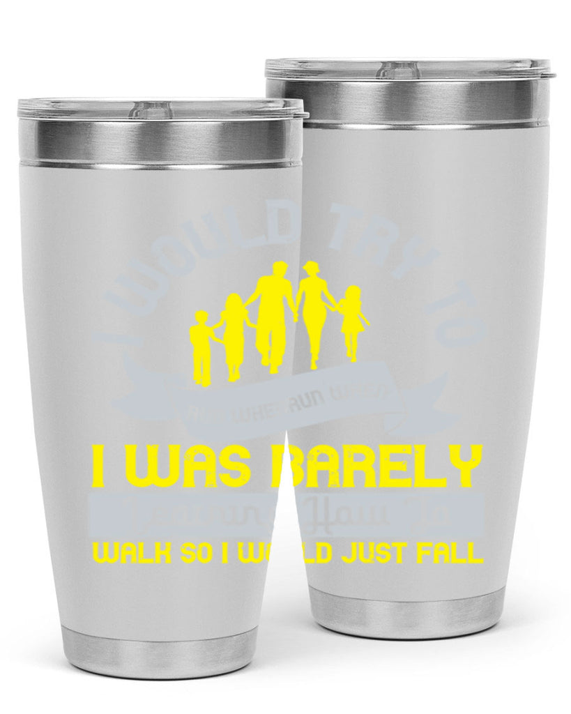 i would try to run whenrun when i was barely learing how to walk so i would just fall 51#- walking- Tumbler