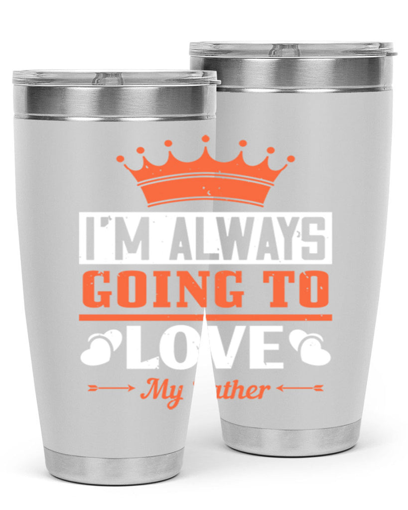 im always going to love my father 235#- fathers day- Tumbler