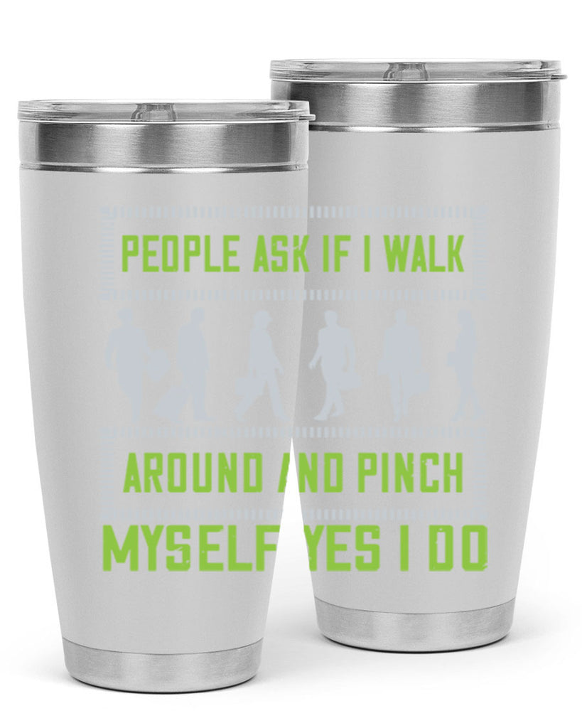 people ask if i walk around and pinch myself yes i do 31#- walking- Tumbler