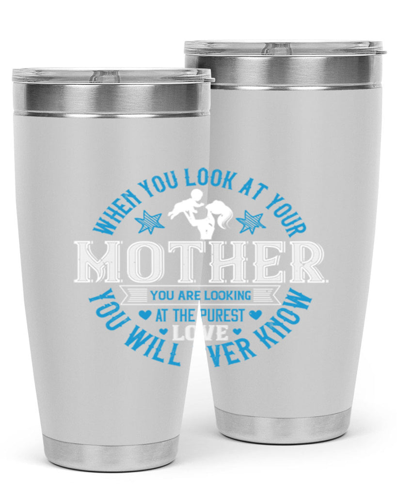 when you look at your mother 13#- mothers day- Tumbler