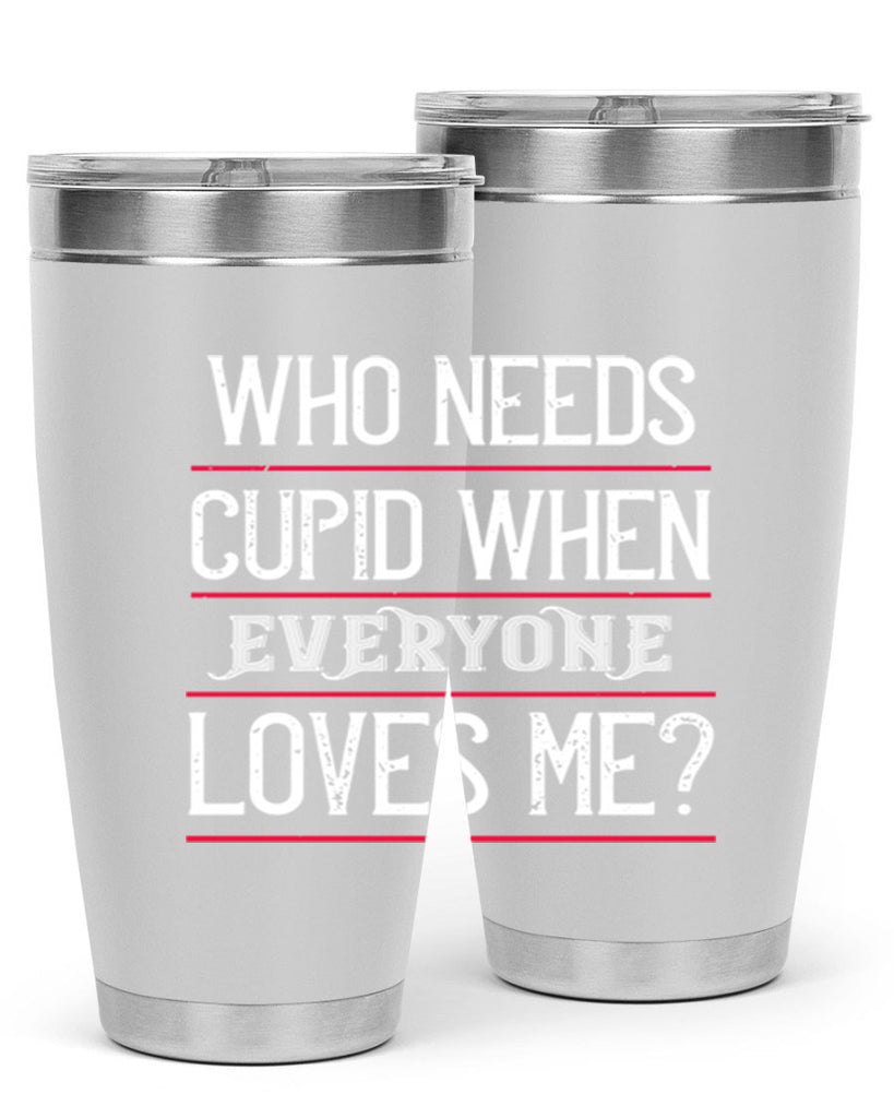 who needs cupid when everyone loves me 3#- valentines day- Tumbler