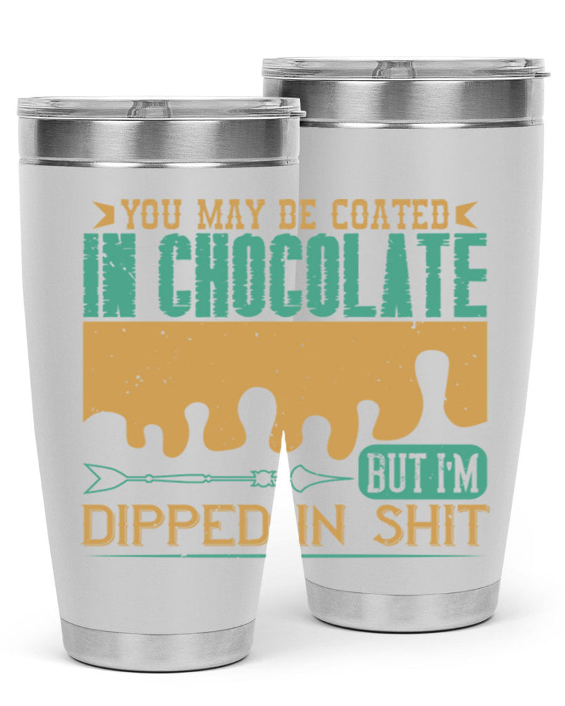 you may be coated in chocolate but im dipped in shit 8#- chocolate- Tumbler
