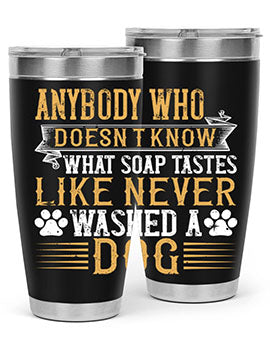 Anybody who doesn’t know what soap tastes like never washed a dog Style 176#- dog- Tumbler