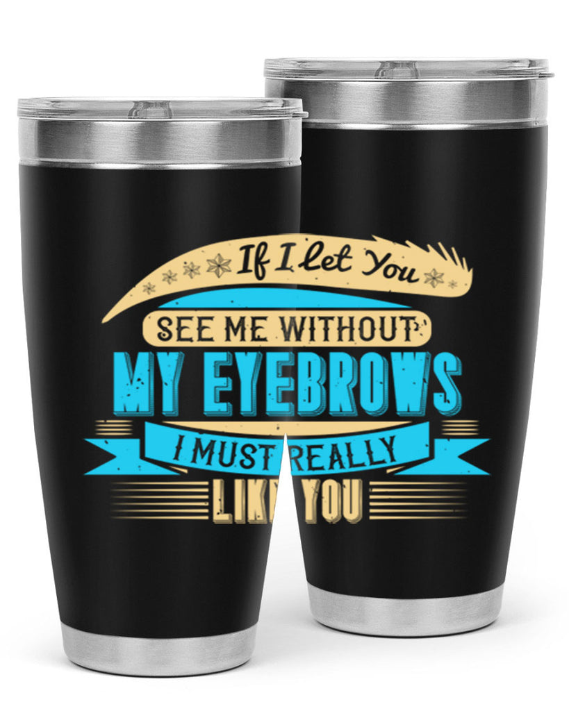 If I let you see me without my eyebrows I must really like you Style 206#- make up- Tumbler