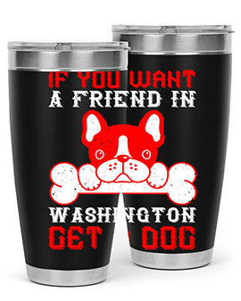 If you want a friend in Washington get a dog Style 186#- dog- Tumbler
