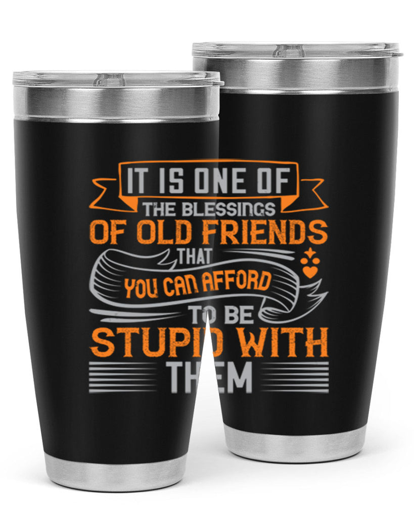 It is one of the blessings of old friends that you can afford to be stupid with them Style 77#- Best Friend- Tumbler