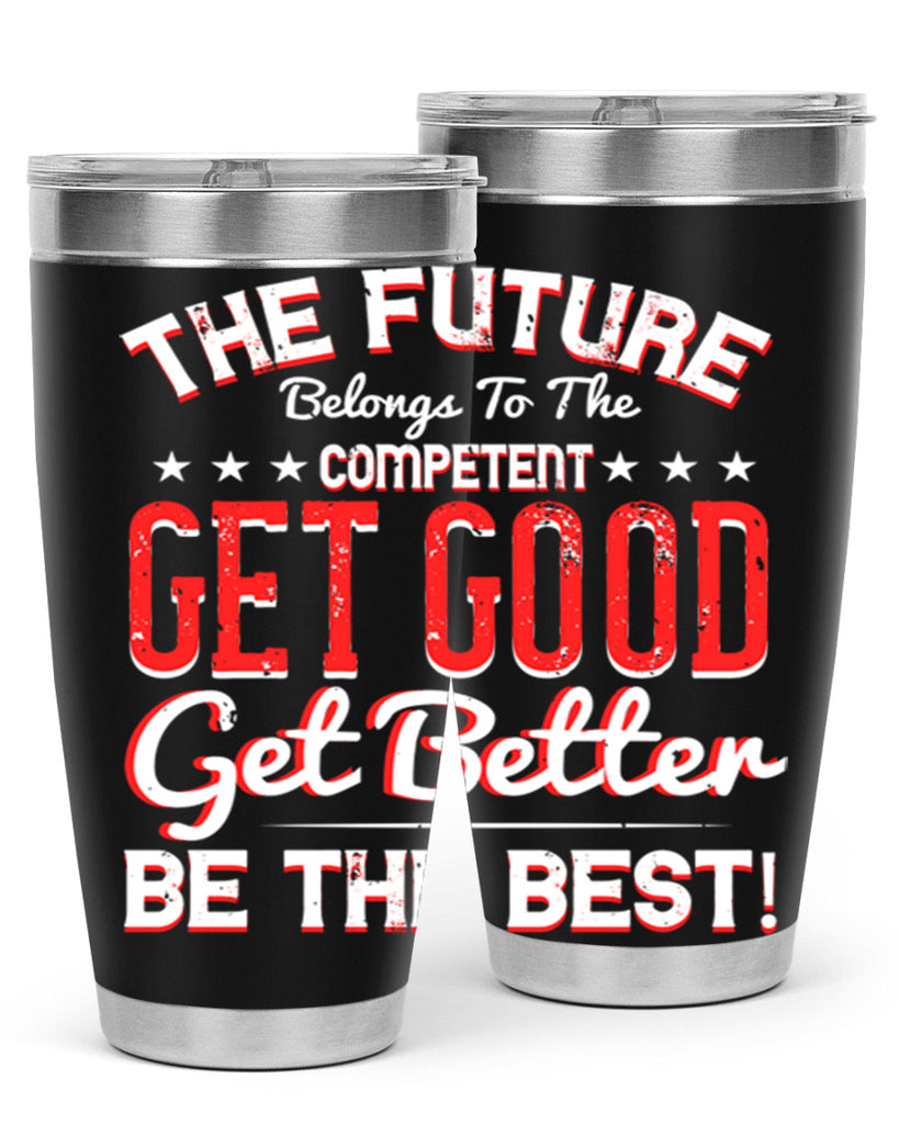 The Future Belongs To The Competent Get Good Get Better Be The Best Style 20#- motivation- Tumbler