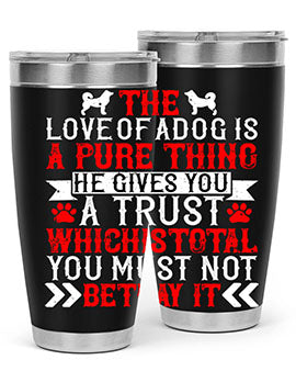 The love of a dog is a pure thing He gives you a trust Style 150#- dog- Tumbler