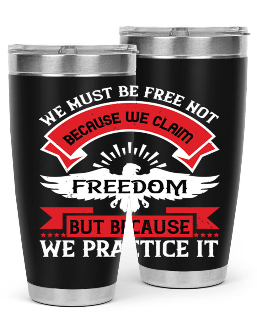 We must be free not because we claim freedom but because we practice it Style 198#- Fourt Of July- Tumbler