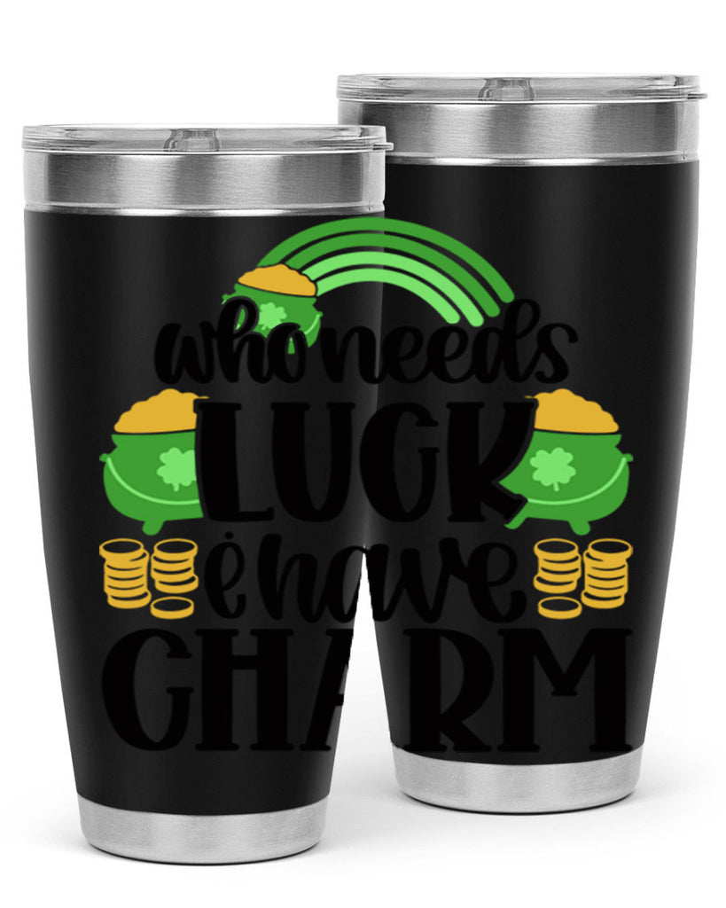 Who Needs I Have Charm Style 15#- St Patricks Day- Tumbler