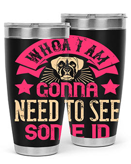 Whoa I’m Gonna Need To See Some ID Style 8#- dog- Tumbler