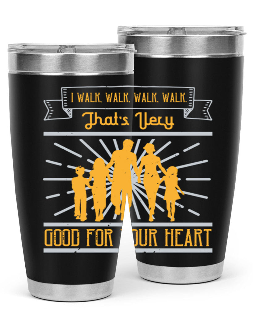 i walk walk walk walk thats very good for your heart 55#- walking- Tumbler