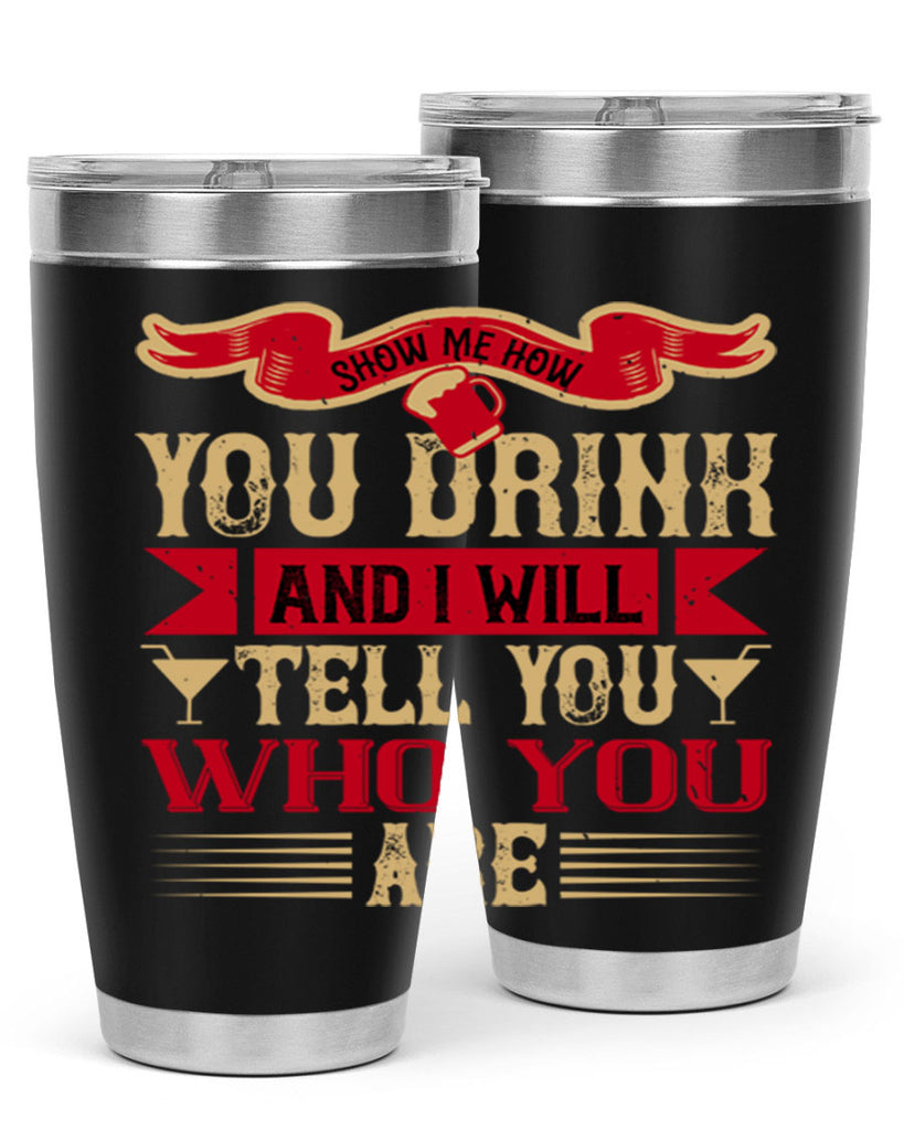 show me how you drink and i will tell you who you are 28#- drinking- Tumbler