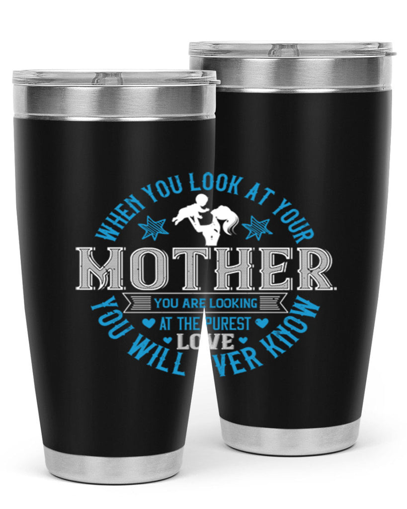 when you look at your mother 13#- mothers day- Tumbler