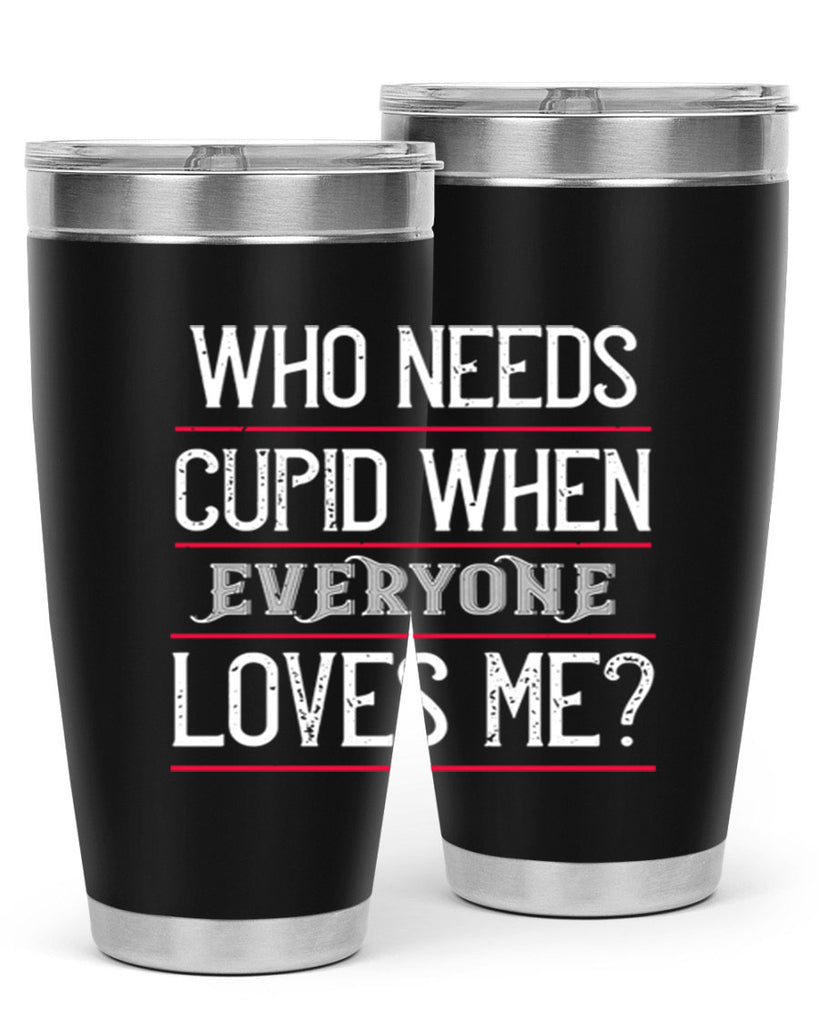 who needs cupid when everyone loves me 3#- valentines day- Tumbler