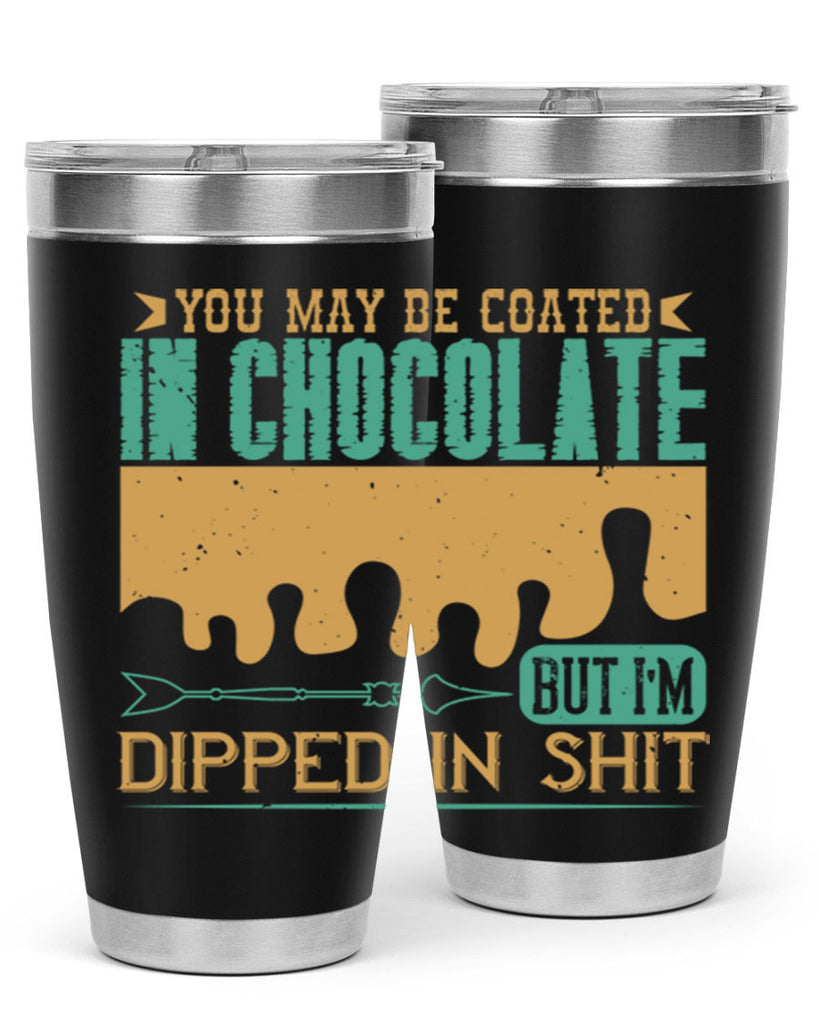 you may be coated in chocolate but im dipped in shit 8#- chocolate- Tumbler