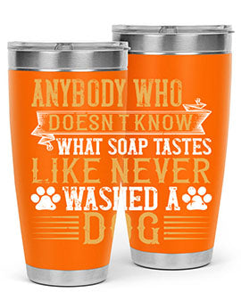 Anybody who doesn’t know what soap tastes like never washed a dog Style 176#- dog- Tumbler