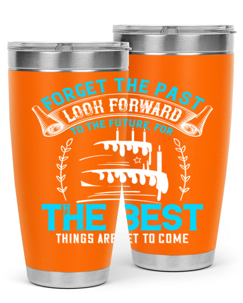 Forget the past look forward to the future for the best things are yet to come Style 82#- birthday- tumbler