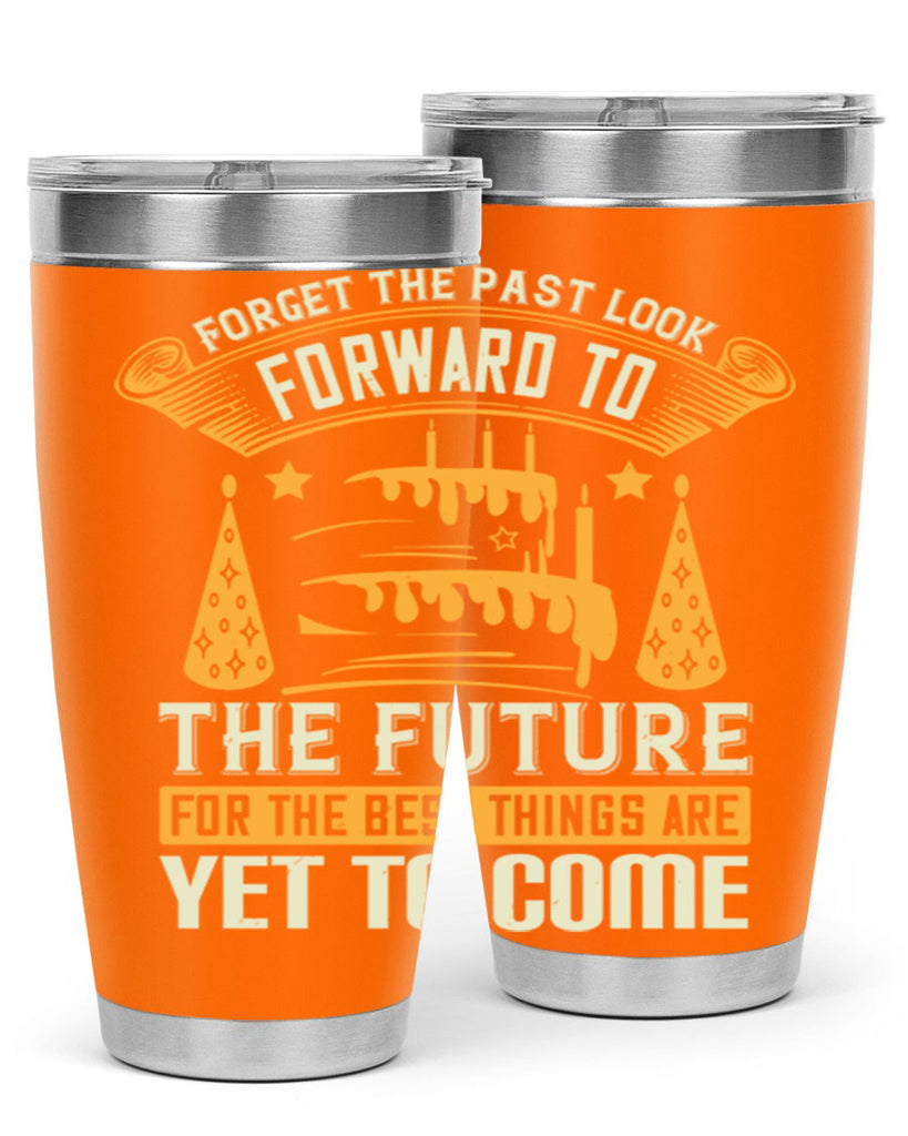 Forget the past look forward to the future for the best things are yet to come Style 84#- birthday- tumbler