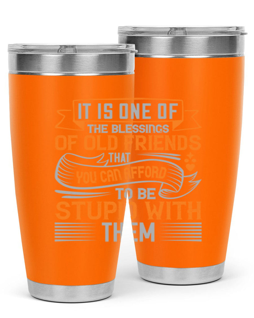 It is one of the blessings of old friends that you can afford to be stupid with them Style 77#- Best Friend- Tumbler