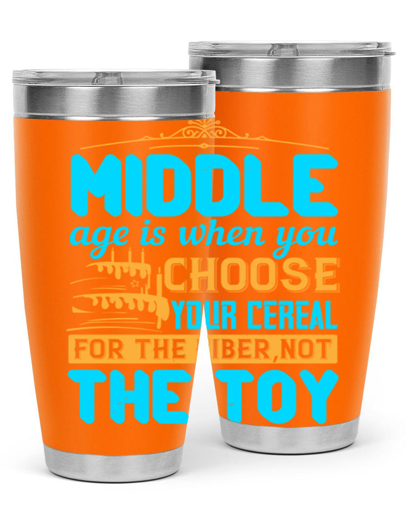 Middle age is when you choose your cereal for the fiber not the toy Style 59#- birthday- tumbler
