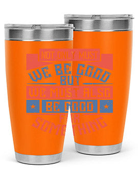 Not only must we be good but we must also be good for something Style 40#- volunteer- Tumbler