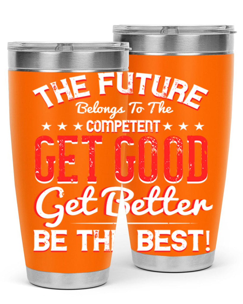 The Future Belongs To The Competent Get Good Get Better Be The Best Style 20#- motivation- Tumbler