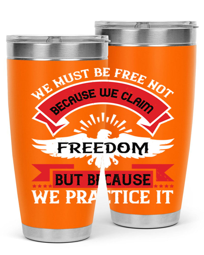 We must be free not because we claim freedom but because we practice it Style 198#- Fourt Of July- Tumbler