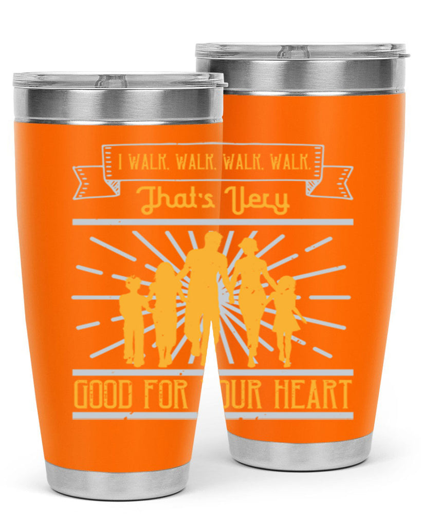 i walk walk walk walk thats very good for your heart 55#- walking- Tumbler