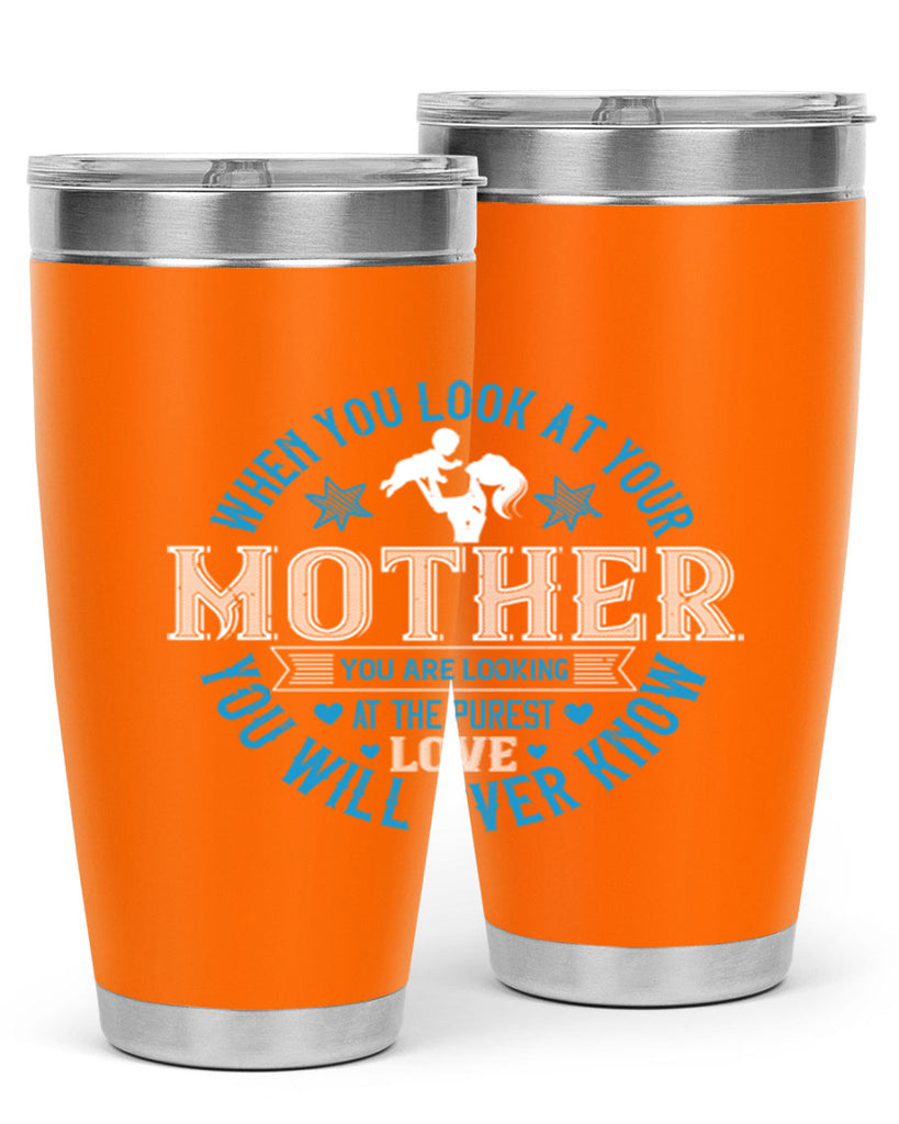 when you look at your mother 13#- mothers day- Tumbler