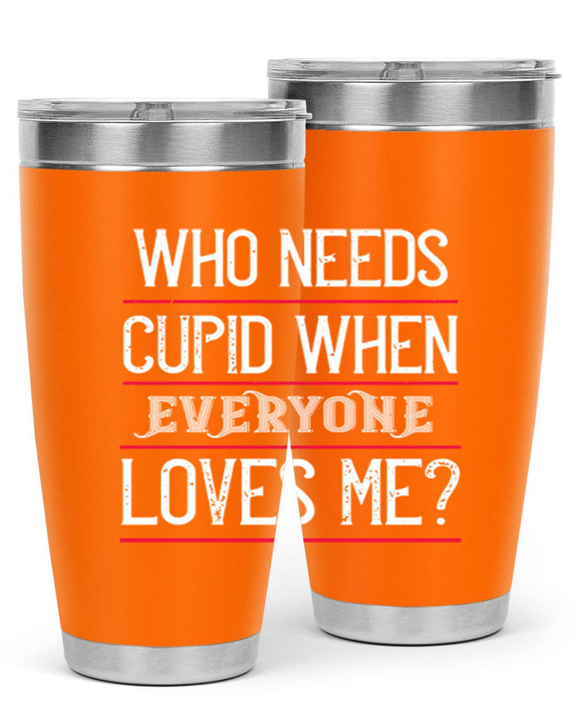 who needs cupid when everyone loves me 3#- valentines day- Tumbler