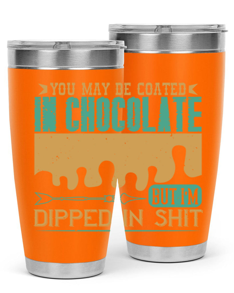 you may be coated in chocolate but im dipped in shit 8#- chocolate- Tumbler