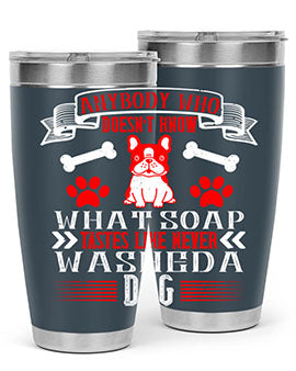 Anybody who doesn’t know what soap tastes like never washed a dog Style 154#- dog- Tumbler