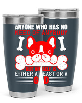 Anyone who has no need of anybody but himself is either a beast or a God Style 132#- dog- Tumbler