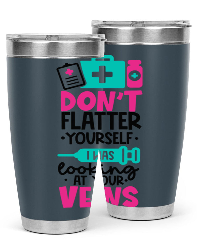 Dont Flatter Yourself I Was Looking At Your Veins Style Style 200#- nurse- tumbler